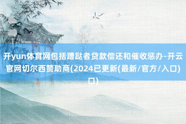 开yun体育网包括蹧跶者贷款偿还和催收惩办-开云官网切尔西赞助商(2024已更新(最新/官方/入口)