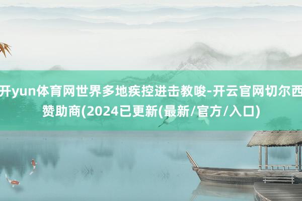 开yun体育网世界多地疾控进击教唆-开云官网切尔西赞助商(2024已更新(最新/官方/入口)