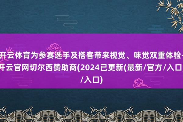 开云体育为参赛选手及搭客带来视觉、味觉双重体验-开云官网切尔西赞助商(2024已更新(最新/官方/入口)