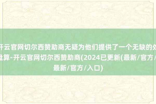 开云官网切尔西赞助商无疑为他们提供了一个无缺的处理有盘算-开云官网切尔西赞助商(2024已更新(最新/官方/入口)