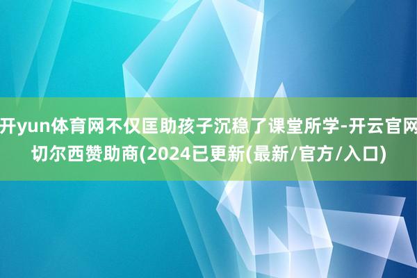 开yun体育网不仅匡助孩子沉稳了课堂所学-开云官网切尔西赞助商(2024已更新(最新/官方/入口)