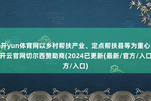 开yun体育网以乡村帮扶产业、定点帮扶县等为重心-开云官网切尔西赞助商(2024已更新(最新/官方/入口)