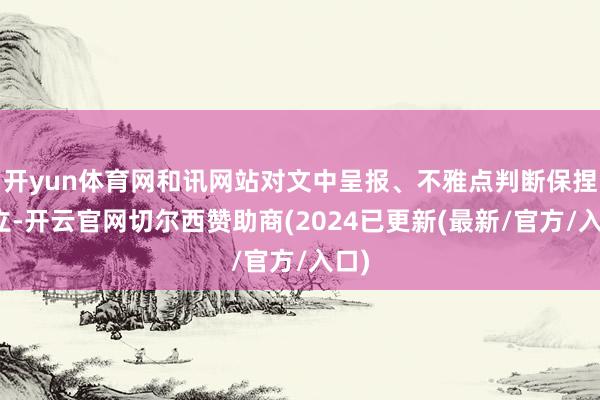 开yun体育网和讯网站对文中呈报、不雅点判断保捏中立-开云官网切尔西赞助商(2024已更新(最新/官方/入口)