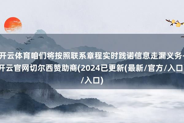 开云体育咱们将按照联系章程实时践诺信息走漏义务-开云官网切尔西赞助商(2024已更新(最新/官方/入口)