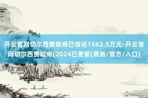 开云官网切尔西赞助商已偿还1562.5万元-开云官网切尔西赞助商(2024已更新(最新/官方/入口)