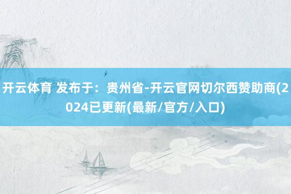 开云体育 发布于：贵州省-开云官网切尔西赞助商(2024已更新(最新/官方/入口)