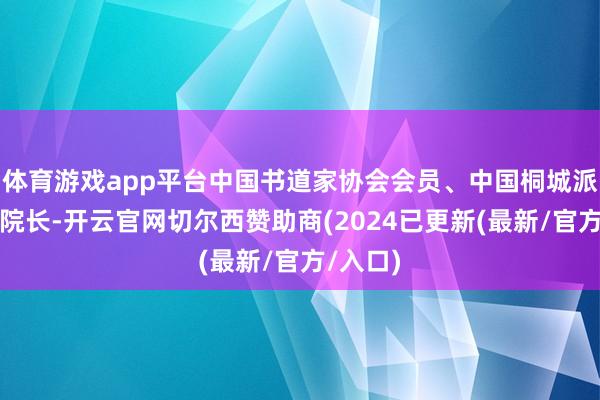 体育游戏app平台中国书道家协会会员、中国桐城派字画院院长-开云官网切尔西赞助商(2024已更新(最新/官方/入口)