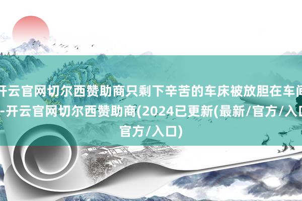 开云官网切尔西赞助商只剩下辛苦的车床被放胆在车间里-开云官网切尔西赞助商(2024已更新(最新/官方/入口)