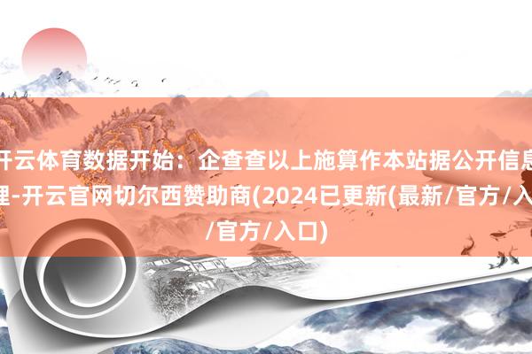 开云体育数据开始：企查查以上施算作本站据公开信息整理-开云官网切尔西赞助商(2024已更新(最新/官方/入口)