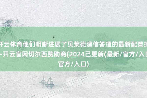 开云体育他们明晰进展了贝莱德建信答理的最新配置探索-开云官网切尔西赞助商(2024已更新(最新/官方/入口)