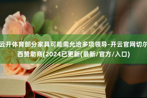 云开体育部分家具可能需允洽多项领导-开云官网切尔西赞助商(2024已更新(最新/官方/入口)