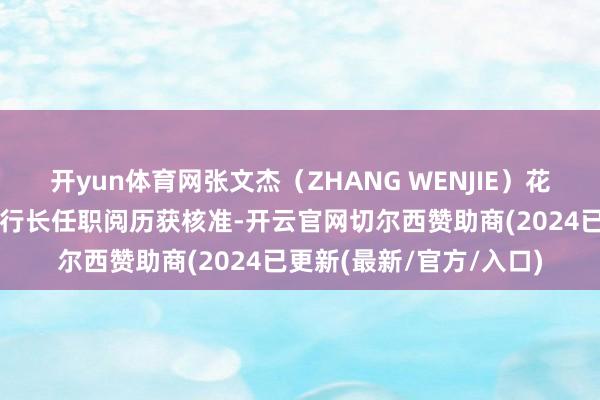 开yun体育网张文杰（ZHANG WENJIE）花旗银行（中国）董事、行长任职阅历获核准-开云官网切尔西赞助商(2024已更新(最新/官方/入口)