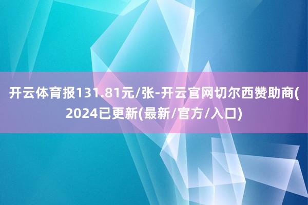开云体育报131.81元/张-开云官网切尔西赞助商(2024已更新(最新/官方/入口)